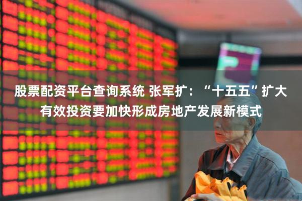 股票配资平台查询系统 张军扩：“十五五”扩大有效投资要加快形成房地产发展新模式
