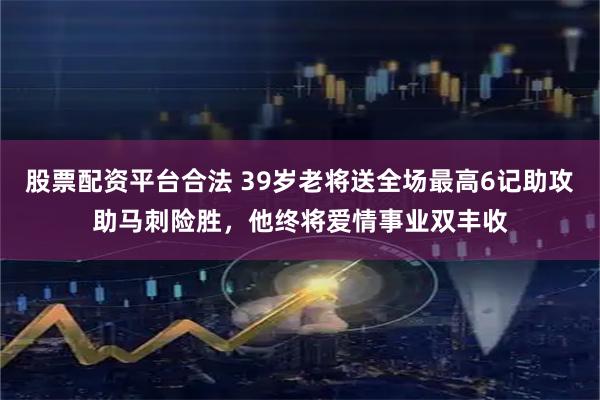 股票配资平台合法 39岁老将送全场最高6记助攻助马刺险胜，他终将爱情事业双丰收