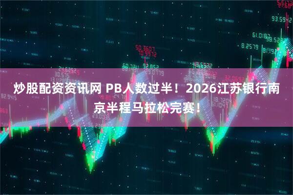 炒股配资资讯网 PB人数过半!2026江苏银行南京半程马拉松完赛!