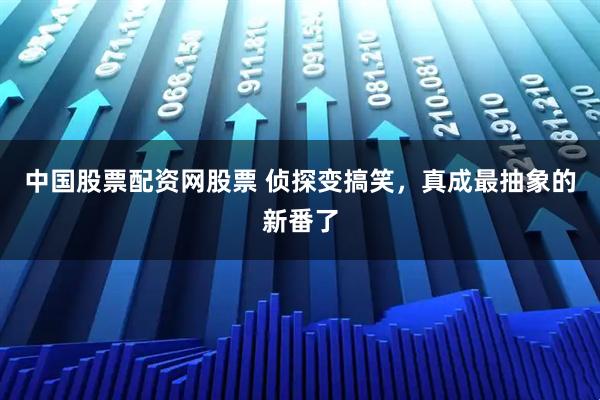 中国股票配资网股票 侦探变搞笑，真成最抽象的新番了